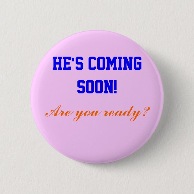 He's coming soon!, pinback button (Front)