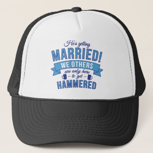 Hes getting married _ we others get hammered trucker hat