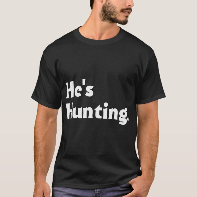 He'S Hunting Funny Gifts T-Shirt (Front)