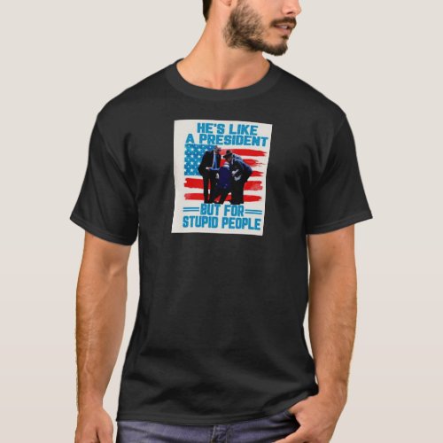 HES LIKE A PRESIDENT BUT FOR STUPID PEOPLE T_Shirt