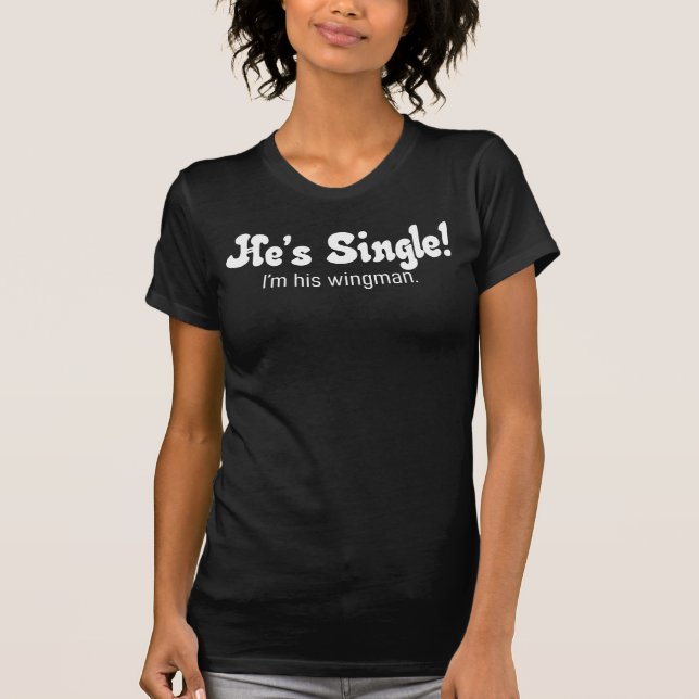 He's Single! wingman shirt (Front)