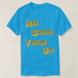 Hey Buddy! You're Up! T-Shirt