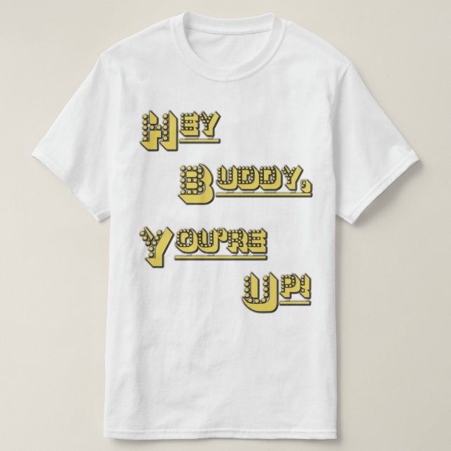 Hey Buddy! You're Up! T-Shirt (Design Front)