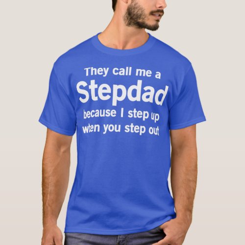 hey Call Me Stepdad I Step Up When You Step Out  T_Shirt
