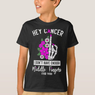 Hey Cancer I Don't Have Enough Middle Fingers For  T-Shirt