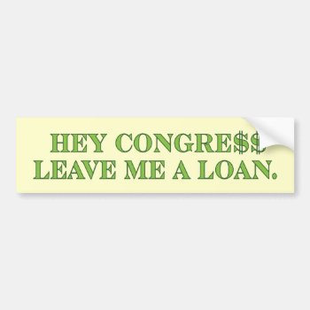 Hey Congress Leave Me A Loan Bumper Sticker by UCanSayThatAgain at Zazzle