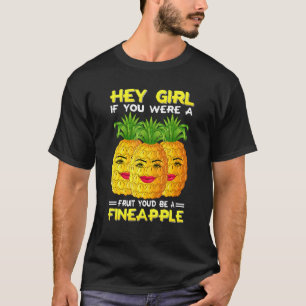 Hey Girl If You Were A Fruit You'd Be A Fineapple T-Shirt