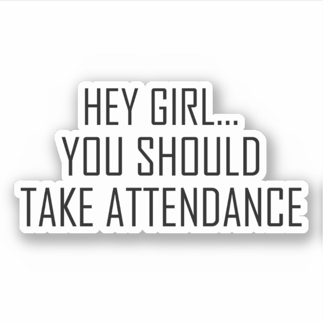 Hey girl... you should Take Attendance for teacher Sticker (Front)