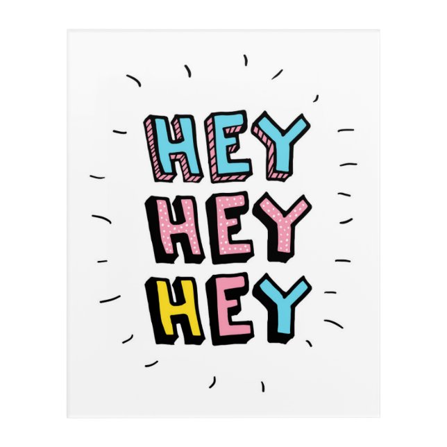Hey Hey Hey Acrylic Print (Front)