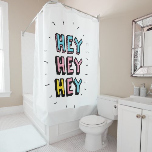 Hey Hey Hey Shower Curtain