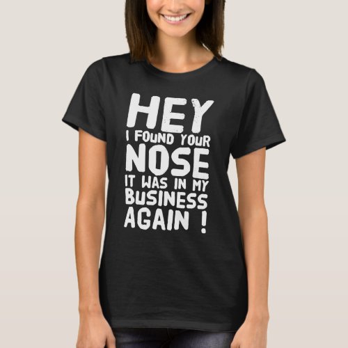 Hey I found your nose it was in my business again T_Shirt