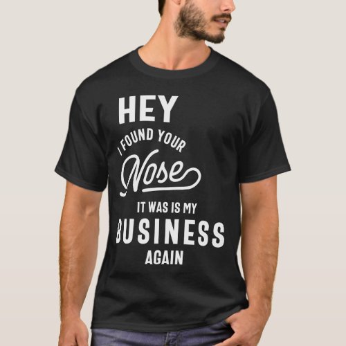 Hey I Found Your Nose It Was In My Business Again T_Shirt