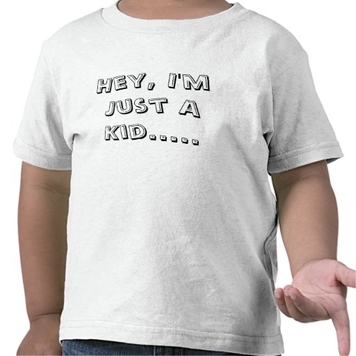 Hey, I'm Just A Kid..... T Shirt | Zazzle