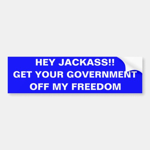 HEY JACKASS GET YOUR GOVERNMENT OFF MY FREEDOM BUMPER STICKER