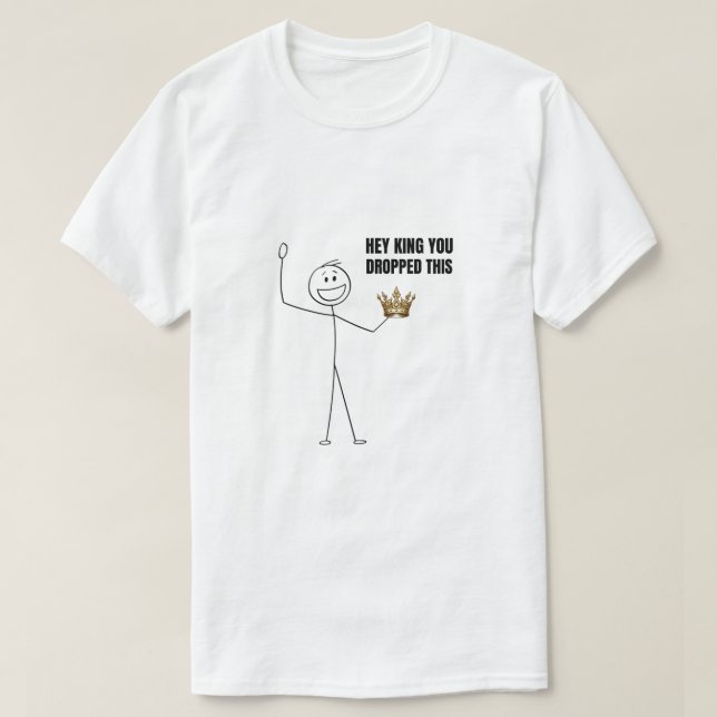 Hey King You Dropped This T-Shirt (Design Front)