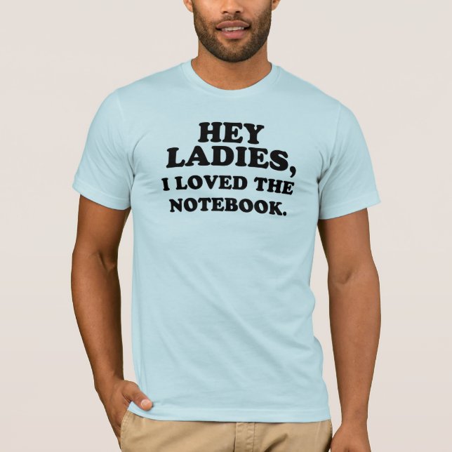 Hey Ladies, I loved the Notebook. T-Shirt (Front)