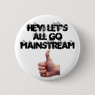 Hey Let's All Go Mainstream Button