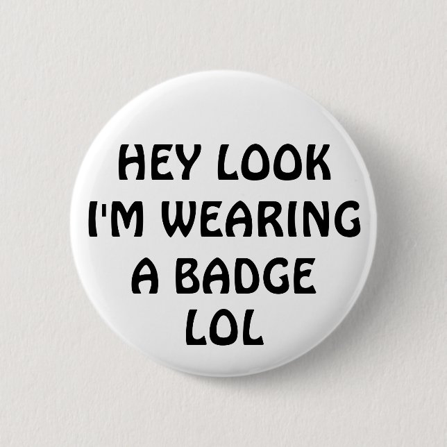 HEY LOOK I'M WEARING A BADGE, LOL PINBACK BUTTON (Front)