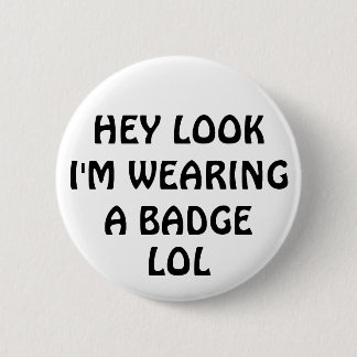 HEY LOOK I'M WEARING A BADGE, LOL PINBACK BUTTON