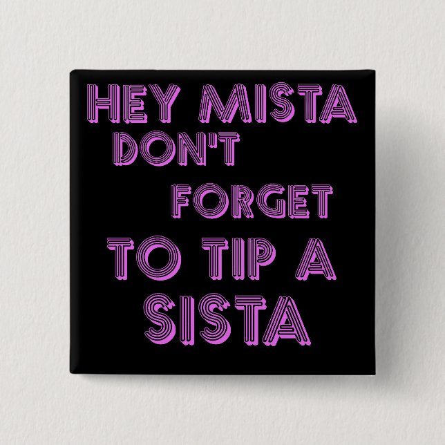 Hey Mista don't forget to tip a sista Button (Front)