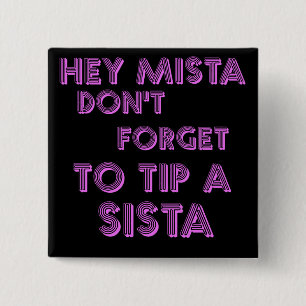 Hey Mista don't forget to tip a sista Button