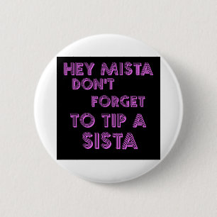 Hey Mista don't forget to tip a sista Pinback Button