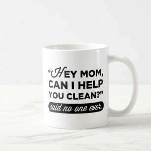 Hey Mom, Can I Help You Clean? Said No One Ever Coffee Mug