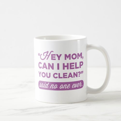 Hey Mom Can I Help You Clean Said No One Ever Coffee Mug