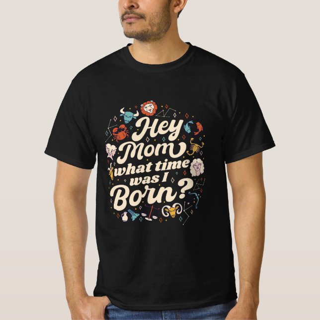 HEY MOM WHAT TIME WAS I BORN? ASTROLOGY BIRTH  T-Shirt (Front)