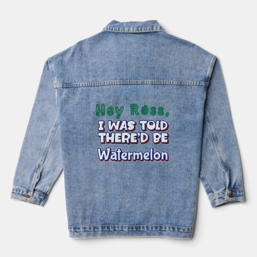 Hey Ross I Was Told ThereD Be Watermelon Melon Ch Denim Jacket