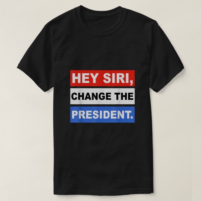 Hey siri Change The President Funny T-Shirt (Design Front)