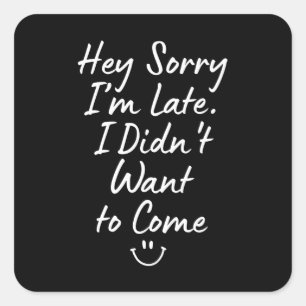 Hey Sorry I’m Late, I Didn’t Want to Come Square Sticker