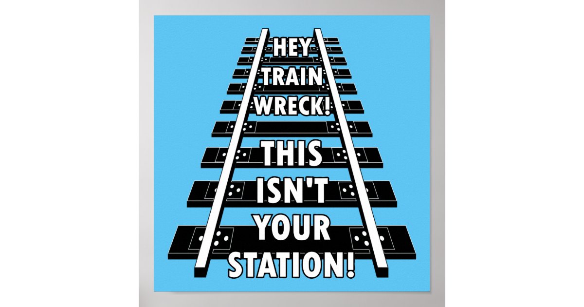 Hey Train Wreck This Isn T Your Station Funny Poster Zazzle Com