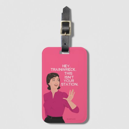 Hey train wreck this isnt your station luggage tag