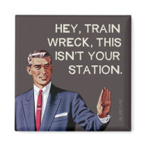Hey, train wreck, this isn't your station. magnet Hey, train wreck, this isn't your station. magnet
