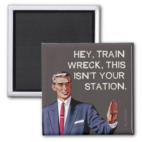 Hey train wreck this isnt your station magnet