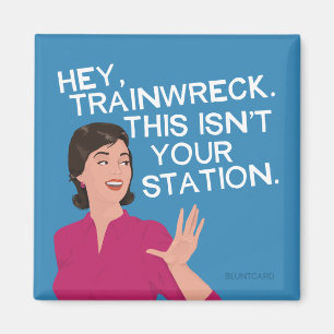 Hey, trainwreck. This isn't your station. Magnet