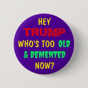 HEY  TRUMP, WHO'S TOO OLD & DEMENTED NOW? BUTTON