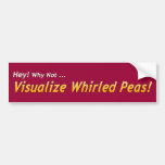 Hey! Why Not... Visualize Whirled Peas! Bumper Sticker