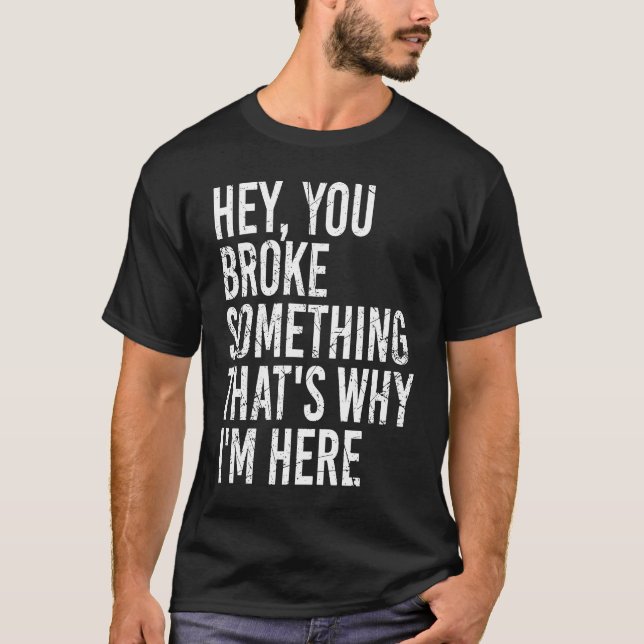 Hey you broke something that's why I'm here  Sarca T-Shirt (Front)