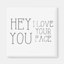 Hey You I Love Your Face Magnet