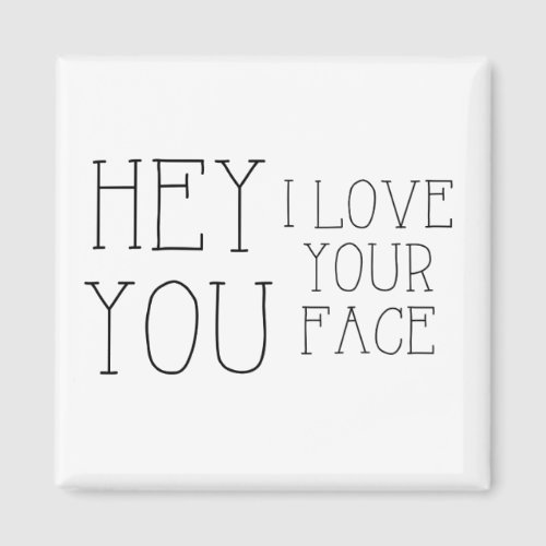 Hey You I Love Your Face Magnet