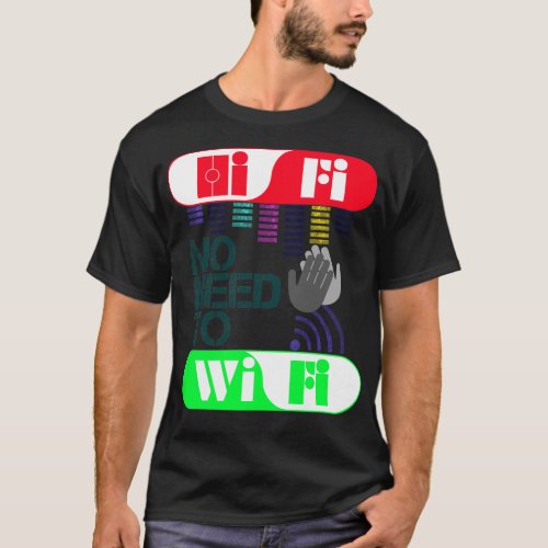 Hi Fi no need to Wi Fi T_Shirt