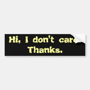 Hi, I don't care. Thanks. Bumper Sticker