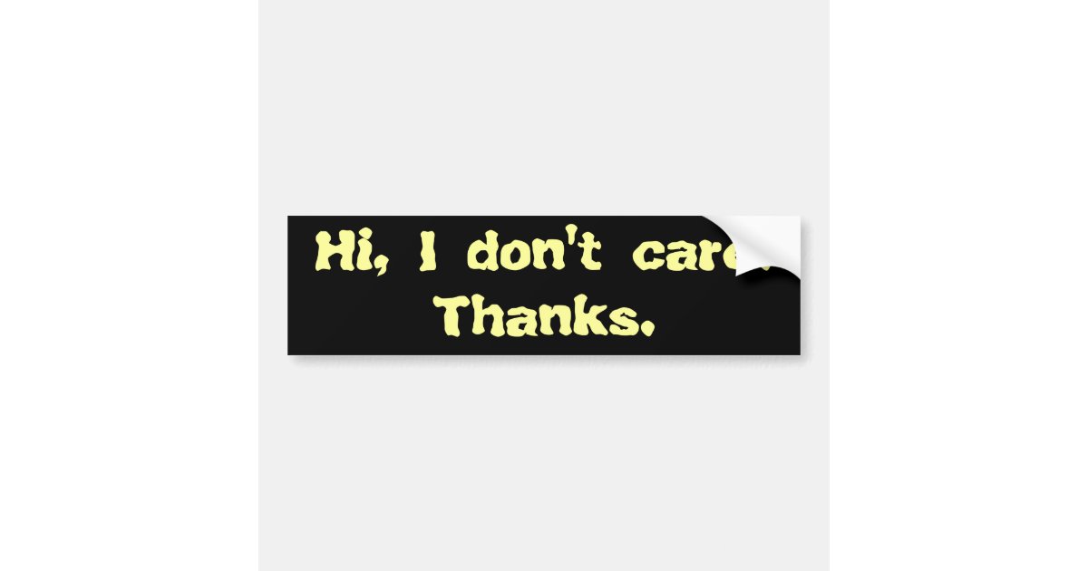Hi, I don't care. Thanks. Bumper Sticker | Zazzle.com