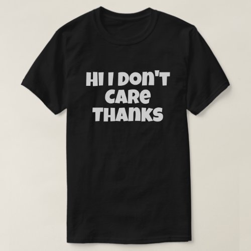 Hi I Dont Care Thanks Funny Humor Jokes Gift T_Shirt