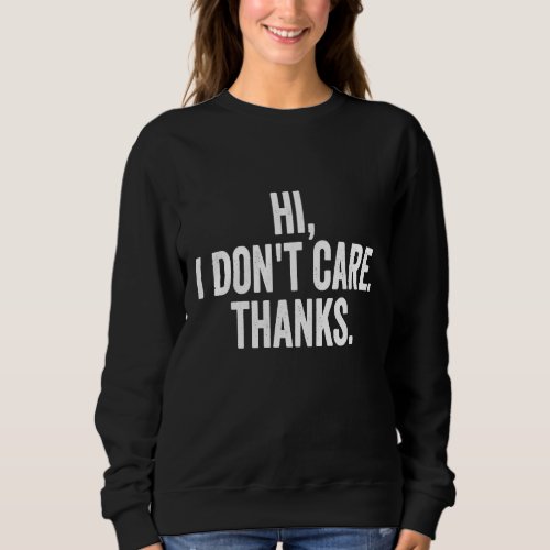 Hi I Dont Care Thanks  Sarcastic Cool Sarcasm Sweatshirt
