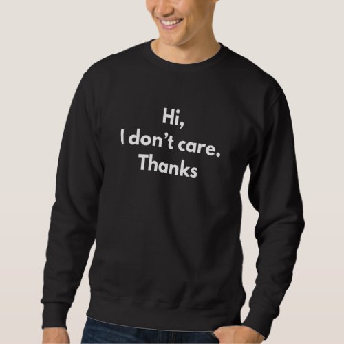 Hi I Dont Care Thanks Sarcastic Saying Mean Offens Sweatshirt