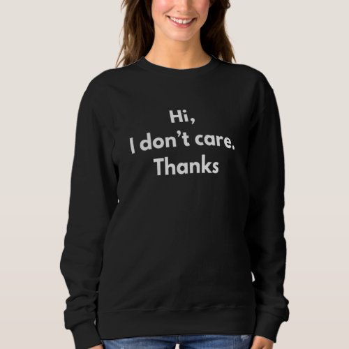 Hi I Dont Care Thanks Sarcastic Saying Mean Offens Sweatshirt
