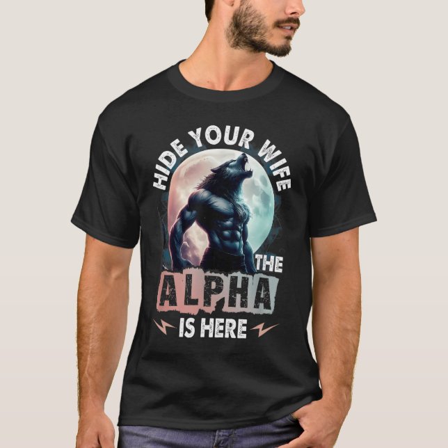 Hide Your Wife The Alpha Is Here T-Shirt (Front)